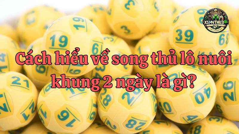  Song thủ lô khung 2 ngày - Chiến lược đánh số đề chính xác